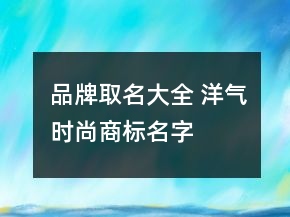 品牌取名大全 洋氣時(shí)尚商標(biāo)名字
