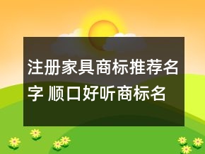 注冊(cè)家具商標(biāo)推薦名字 順口好聽商標(biāo)名字
