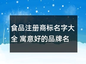 食品注冊商標(biāo)名字大全 寓意好的品牌名字