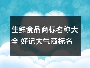 生鮮食品商標(biāo)名稱大全 好記大氣商標(biāo)名字推薦