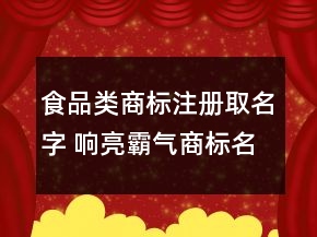 食品類商標(biāo)注冊(cè)取名字 響亮霸氣商標(biāo)名字大全
