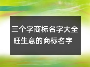 三個(gè)字商標(biāo)名字大全 旺生意的商標(biāo)名字推薦
