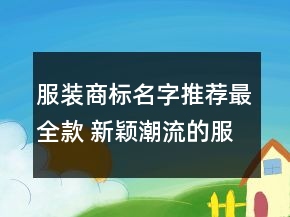服裝商標(biāo)名字推薦最全款 新穎潮流的服裝商標(biāo)名稱
