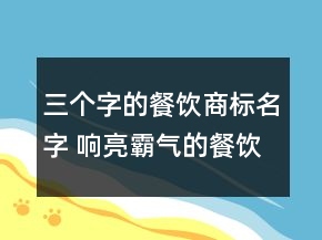 三個(gè)字的餐飲商標(biāo)名字 響亮霸氣的餐飲商標(biāo)名稱