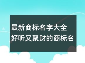 最新商標(biāo)名字大全 好聽又聚財(cái)?shù)纳虡?biāo)名字