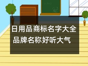 日用品商標名字大全 品牌名稱好聽大氣名