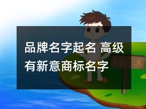 品牌名字起名 高級(jí)有新意商標(biāo)名字
