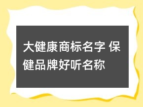 大健康商標(biāo)名字 保健品牌好聽名稱