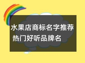 水果店商標(biāo)名字推薦 熱門好聽品牌名