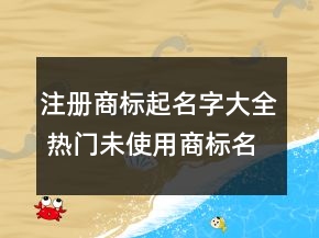 注冊商標(biāo)起名字大全 熱門未使用商標(biāo)名字