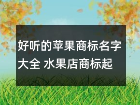 好聽的蘋果商標(biāo)名字大全 水果店商標(biāo)起名