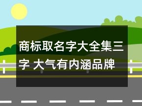商標取名字大全集三字 大氣有內(nèi)涵品牌名