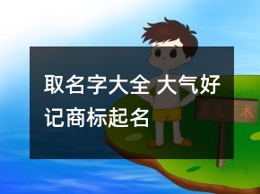 取名字大全 大氣好記商標(biāo)起名