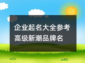 企業(yè)起名大全參考 高級新潮品牌名