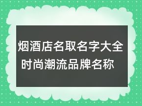 煙酒店名取名字大全 時尚潮流品牌名稱