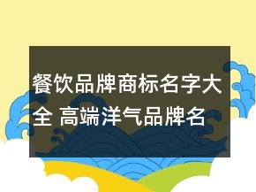 餐飲品牌商標名字大全 高端洋氣品牌名稱
