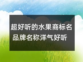 超好聽的水果商標名 品牌名稱洋氣好聽