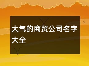 大氣的商貿(mào)公司名字大全