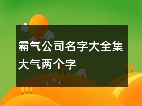 霸氣公司名字大全集大氣兩個(gè)字