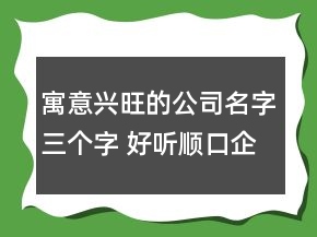 寓意興旺的公司名字三個字 好聽順口企業(yè)名稱大