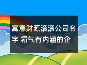 寓意財(cái)源滾滾公司名字 霸氣有內(nèi)涵的企業(yè)名稱
