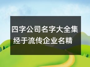 四字公司名字大全集 經(jīng)于流傳企業(yè)名精選