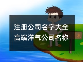 注冊公司名字大全 高端洋氣公司名稱