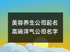 美容養(yǎng)生公司起名 高端洋氣公司名字