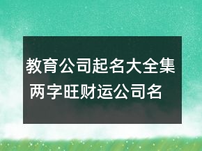 教育公司起名大全集 兩字旺財運公司名字
