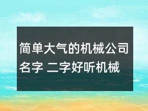 簡(jiǎn)單大氣的機(jī)械公司名字 二字好聽(tīng)機(jī)械公司名稱(chēng)