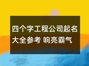 四個字工程公司起名大全參考 響亮霸氣建筑公司名字