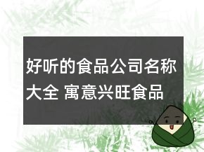 好聽的食品公司名稱大全 寓意興旺食品公司名字