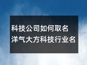科技公司如何取名 洋氣大方科技行業(yè)名稱(chēng)