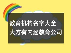 教育機(jī)構(gòu)名字大全 大方有內(nèi)涵教育公司名