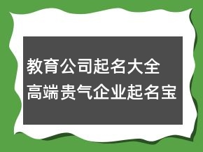 教育公司起名大全 高端貴氣企業(yè)起名寶典