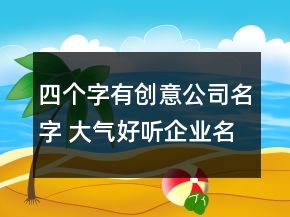 四個(gè)字有創(chuàng)意公司名字 大氣好聽(tīng)企業(yè)名稱(chēng)