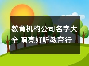 教育機(jī)構(gòu)公司名字大全 響亮好聽教育行業(yè)名字