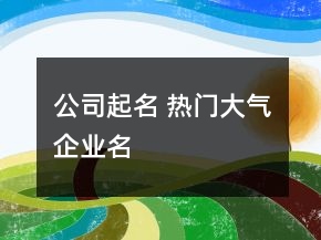 公司起名 熱門大氣企業(yè)名