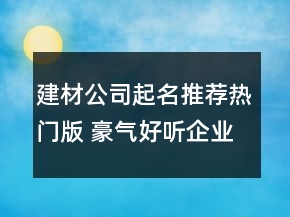 建材公司起名推薦熱門版 豪氣好聽企業(yè)名