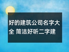好的建筑公司名字大全 簡(jiǎn)潔好聽二字建筑企業(yè)名