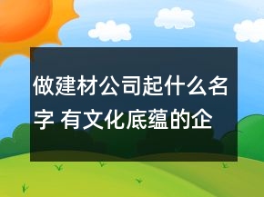 做建材公司起什么名字 有文化底蘊的企業(yè)名字