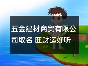 五金建材商貿(mào)有限公司取名 旺財(cái)運(yùn)好聽獨(dú)特企業(yè)名
