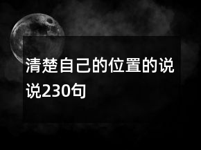 清楚自己的位置的說(shuō)說(shuō)230句