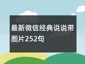 最新微信經(jīng)典說(shuō)說(shuō)帶圖片252句