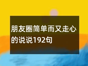 朋友圈簡單而又走心的說說192句