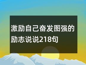 激勵(lì)自己奮發(fā)圖強(qiáng)的勵(lì)志說(shuō)說(shuō)218句