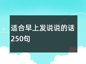 適合早上發(fā)說(shuō)說(shuō)的話250句