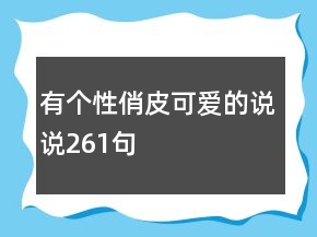 有個(gè)性俏皮可愛(ài)的說(shuō)說(shuō)261句