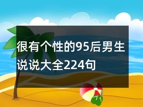 很有個(gè)性的95后男生說(shuō)說(shuō)大全224句
