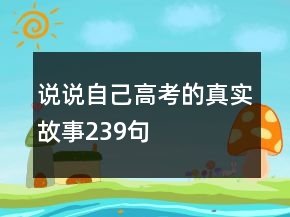 說說自己高考的真實(shí)故事239句